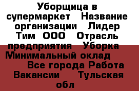 Уборщица в супермаркет › Название организации ­ Лидер Тим, ООО › Отрасль предприятия ­ Уборка › Минимальный оклад ­ 19 000 - Все города Работа » Вакансии   . Тульская обл.